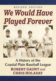 Title: We Would Have Played Forever: A History of the Coastal Plain Baseball League, Revised Edition, Author: Robert Gaunt