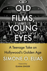 Title: Old Films, Young Eyes: A Teenage Take on Hollywood's Golden Age, Author: Simone O. Elias