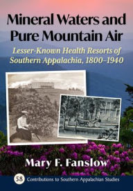 Title: Mineral Waters and Pure Mountain Air: Lesser-Known Health Resorts of Southern Appalachia, 1800-1940, Author: Mary F. Fanslow