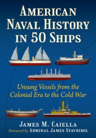 Title: American Naval History in 50 Ships: Unsung Vessels from the Colonial Era to the Cold War, Author: James M. Caiella
