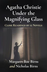 Title: Agatha Christie Under the Magnifying Glass: Close Readings of 12 Novels, Author: Margaret Boe Birns