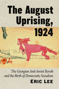 Title: The August Uprising, 1924: The Georgian Anti-Soviet Revolt and the Birth of Democratic Socialism, Author: Eric Lee