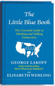 Title: The Little Blue Book: The Essential Guide to Thinking and Talking Democratic, Author: George Lakoff