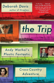 Title: The Trip: Andy Warhol's Plastic Fantastic Cross-Country Adventure, Author: Deborah Davis