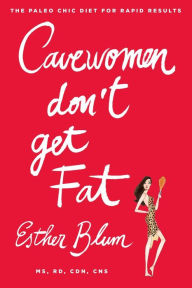 Title: Cavewomen Don't Get Fat: The Paleo Chic Diet for Rapid Results, Author: Esther Blum