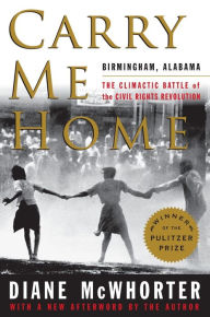 Title: Carry Me Home: Birmingham, Alabama: The Climactic Battle of the Civil Rights Revolution, Author: Diane  McWhorter