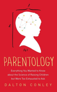 Parentology: Everything You Wanted to Know about the Science of Raising Children but Were Too Exhausted to Ask