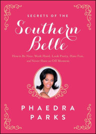 Title: Secrets of the Southern Belle: How to Be Nice, Work Hard, Look Pretty, Have Fun, and Never Have an Off Moment, Author: Phaedra Parks