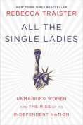 Title: All the Single Ladies: Unmarried Women and the Rise of an Independent Nation, Author: Rebecca Traister