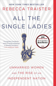 Title: All the Single Ladies: Unmarried Women and the Rise of an Independent Nation, Author: Rebecca Traister