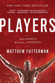 Title: Players: The Story of Sports and Money, and the Visionaries Who Fought to Create a Revolution, Author: Matthew Futterman