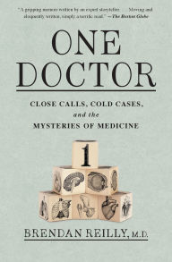Title: One Doctor: Close Calls, Cold Cases, and the Mysteries of Medicine, Author: Brendan Reilly M.D.