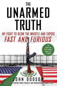 Title: The Unarmed Truth: My Fight to Blow the Whistle and Expose Fast and Furious, Author: John Dodson