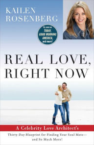 Title: Real Love, Right Now: A Celebrity Love Architect's Thirty-Day Blueprint for Finding Your Soul Mate--and So Much More!, Author: Kailen Rosenberg