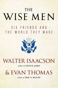 Title: The Wise Men: Six Friends and the World They Made, Author: Walter Isaacson