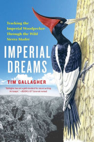 Title: Imperial Dreams: Tracking the Imperial Woodpecker Through the Wild, Author: Tim Gallagher
