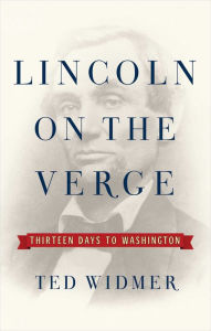 Title: Lincoln on the Verge: Thirteen Days to Washington, Author: Ted Widmer