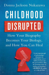 Title: Childhood Disrupted: How Your Biography Becomes Your Biology, and How You Can Heal, Author: Donna Jackson Nakazawa