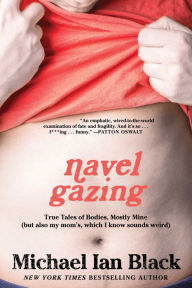 Title: Navel Gazing: True Tales of Bodies, Mostly Mine (but also my mom's, which I know sounds weird), Author: Michael Ian Black