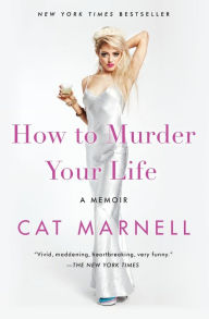 Title: How to Murder Your Life: A Memoir, Author: Cat Marnell
