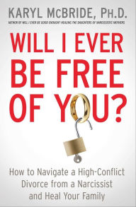 Title: Will I Ever Be Free of You?: How to Navigate a High-Conflict Divorce from a Narcissist and Heal Your Family, Author: Karyl McBride