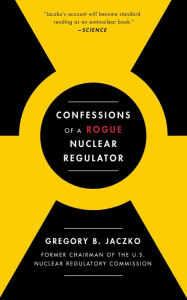 Title: Confessions of a Rogue Nuclear Regulator, Author: Gregory B. Jaczko