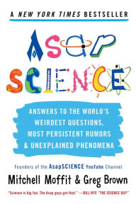 Title: AsapSCIENCE: Answers to the World's Weirdest Questions, Most Persistent Rumors, and Unexplained Phenomena, Author: Mitchell Moffit
