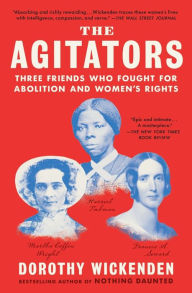 Title: The Agitators: Three Friends Who Fought for Abolition and Women's Rights, Author: Dorothy Wickenden