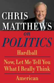 Title: Chris Matthews on Politics E-book Box Set: Hardball, Now, Let Me Tell You What I Really Think, and American, Author: Chris Matthews