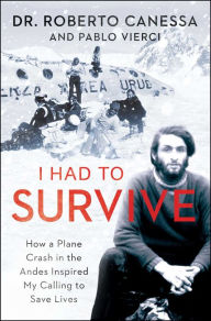 Title: I Had to Survive: How a Plane Crash in the Andes Inspired My Calling to Save Lives, Author: Roberto Canessa