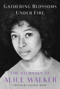 Title: Gathering Blossoms under Fire: The Journals of Alice Walker, 1965-2000, Author: Alice Walker