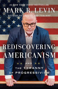 Title: Rediscovering Americanism: And the Tyranny of Progressivism, Author: Mark R. Levin