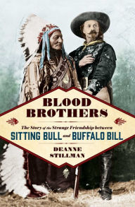 Title: Blood Brothers: The Story of the Strange Friendship between Sitting Bull and Buffalo Bill, Author: Deanne Stillman