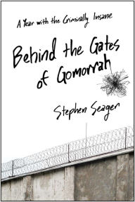 Title: Behind the Gates of Gomorrah: A Year with the Criminally Insane, Author: Stephen Seager