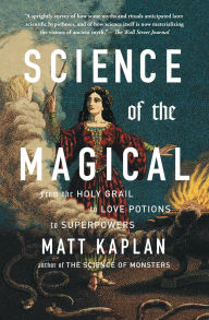 Title: Science of the Magical: From the Holy Grail to Love Potions to Superpowers, Author: Matt Kaplan