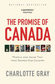 Title: The Promise of Canada: People and Ideas That Have Shaped Our Country, Author: Charlotte Gray