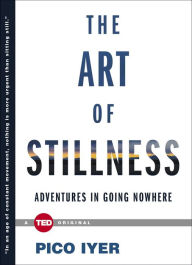 Title: The Art of Stillness: Adventures in Going Nowhere, Author: Pico Iyer