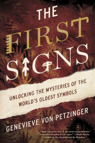 Title: The First Signs: Unlocking the Mysteries of the World's Oldest Symbols, Author: Genevieve von Petzinger
