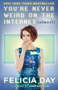 Title: You're Never Weird on the Internet (Almost): A Memoir, Author: Felicia Day