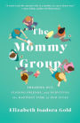 The Mommy Group: Freaking Out, Finding Friends, and Surviving the Happiest Time of Our Lives