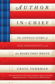 Title: Author in Chief: The Untold Story of Our Presidents and the Books They Wrote, Author: Craig Fehrman