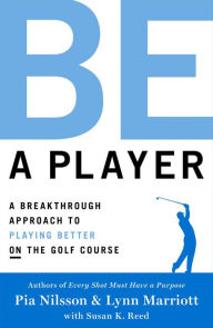 Title: Be a Player: A Breakthrough Approach to Playing Better ON the Golf Course, Author: Pia Nilsson