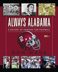 Title: Always Alabama: A History of Crimson Tide Football, Author: Don Wade