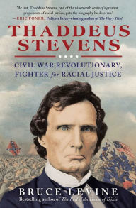 Title: Thaddeus Stevens: Civil War Revolutionary, Fighter for Racial Justice, Author: Bruce Levine