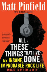 Title: All These Things That I've Done: My Insane, Improbable Rock Life, Author: Matt Pinfield