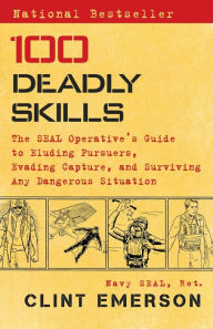 Title: 100 Deadly Skills: The SEAL Operative's Guide to Eluding Pursuers, Evading Capture, and Surviving Any Dangerous Situation, Author: Clint Emerson