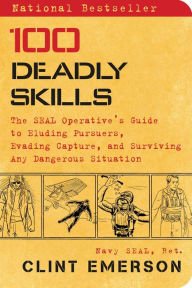 Title: 100 Deadly Skills: The SEAL Operative's Guide to Eluding Pursuers, Evading Capture, and Surviving Any Dangerous Situation, Author: Clint Emerson