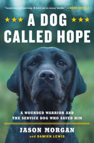 Title: A Dog Called Hope: A Wounded Warrior and the Service Dog Who Saved Him, Author: Jason Morgan