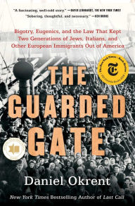 Title: The Guarded Gate: Bigotry, Eugenics, and the Law That Kept Two Generations of Jews, Italians, and Other European Immigrants Out of America, Author: Daniel Okrent