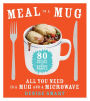 Meal in a Mug: 80 Fast, Easy Recipes for Hungry People-All You Need Is a Mug and a Microwave